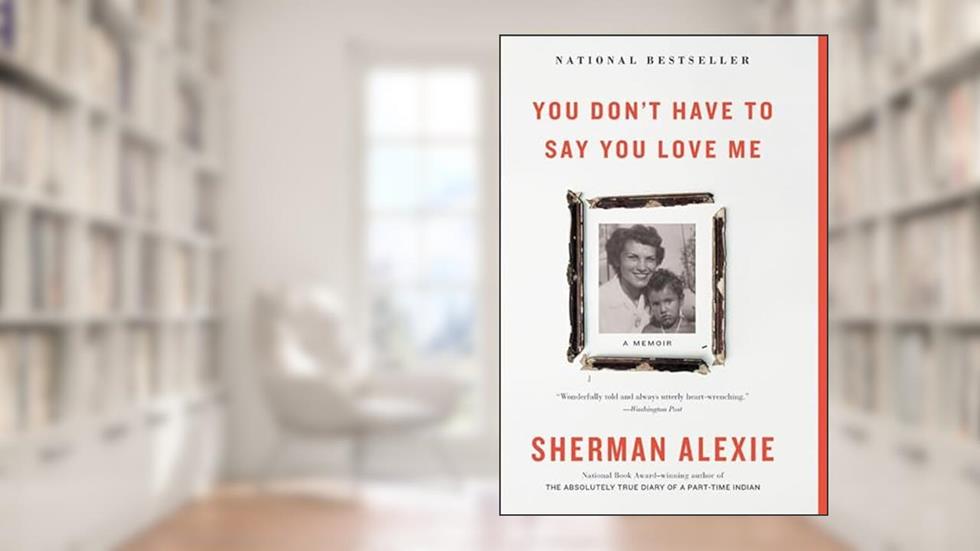 You Don't Have to Say You Love Me: A Memoir, written by Sherman Alexie