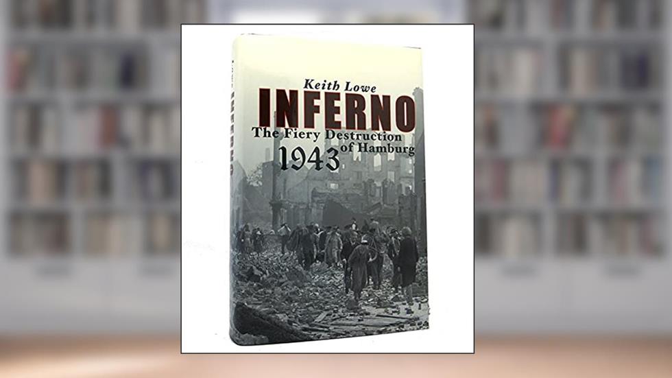 Inferno: The Fiery Destruction of Hamburg, 1943, written by Keith Lowe