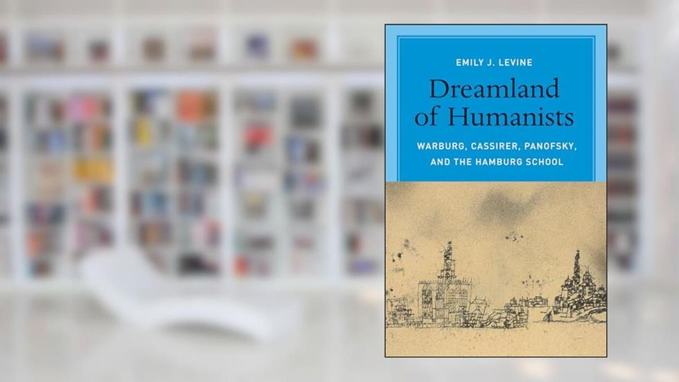 Dreamland of Humanists: Warburg, Cassirer, Panofsky, and the Hamburg School, written by Emily J. Levine