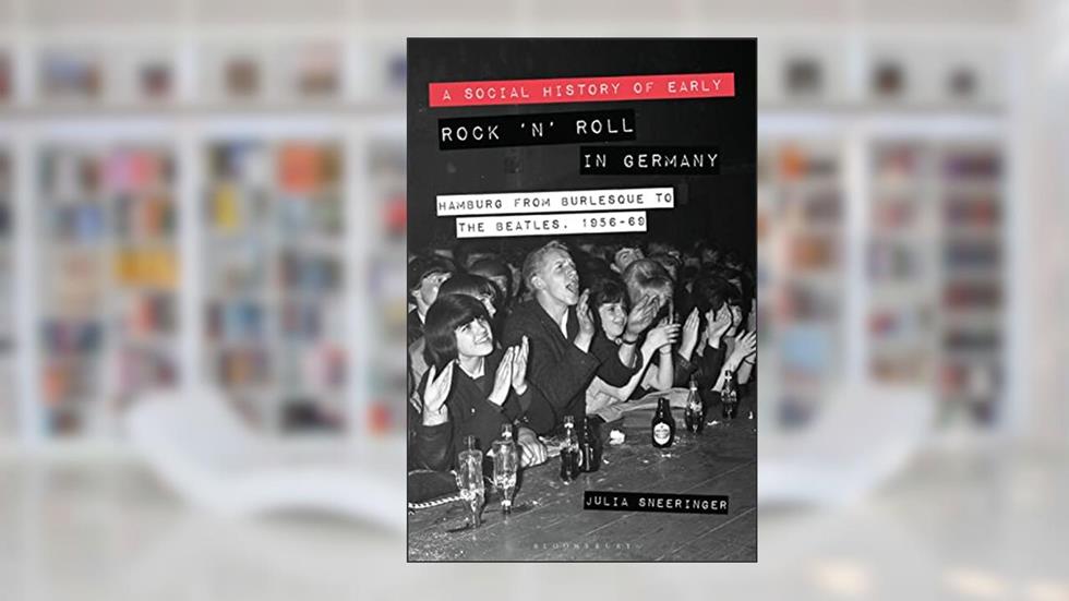 A Social History of Early Rock 'n' Roll in Germany: Hamburg from Burlesque to The Beatles, 1956-69, written by Julia Sneeringer