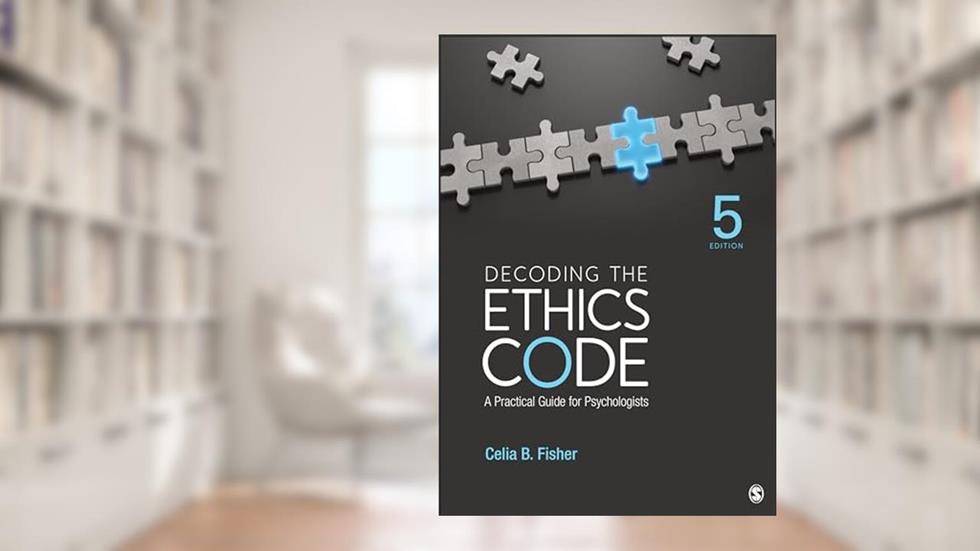Decoding the Ethics Code: A Practical Guide for Psychologists, written by Celia B. Fisher