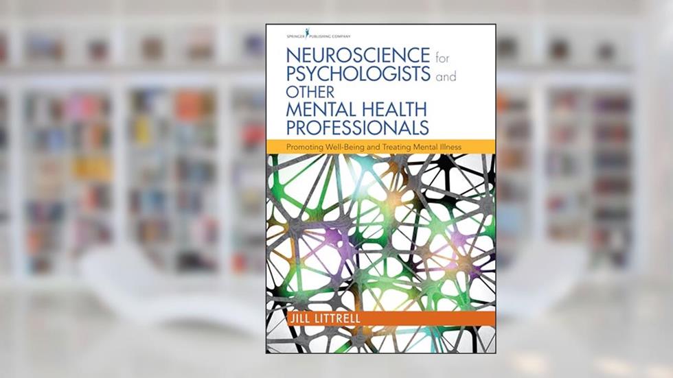 Neuroscience for Psychologists and Other Mental Health Professionals: Promoting Well-Being and Treating Mental Illness, written by Jill Littrell PhD  LCSW