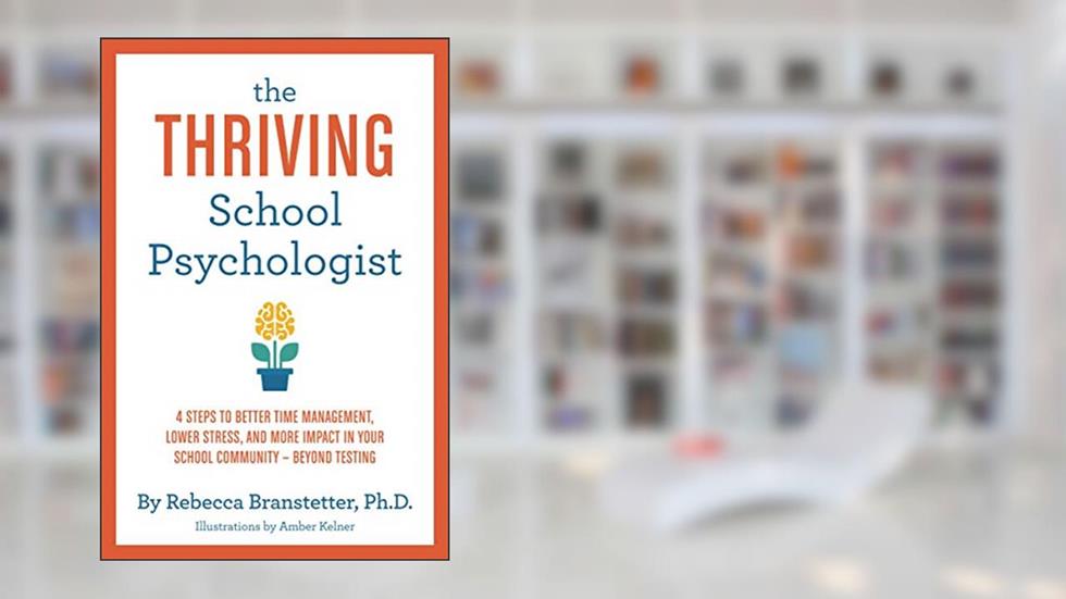 The Thriving School Psychologist: 4 Steps to Better Time Management, Lower Stress, and More Impact in Your School Community--Beyond Testing, written by Rebecca Branstetter