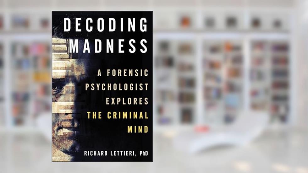 Decoding Madness: A Forensic Psychologist Explores the Criminal Mind, written by Richard Lettieri