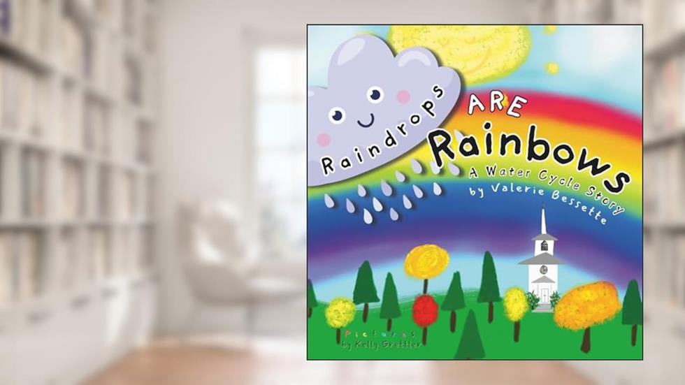 Raindrops ARE Rainbows, written by Valerie Bessette