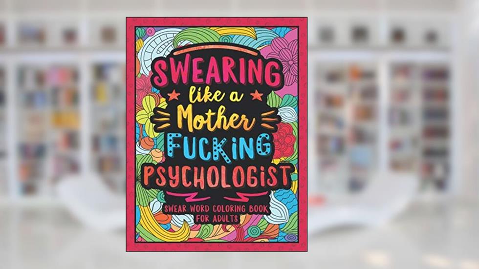 Swearing Like a Motherfucking Psychologist: Swear Word Coloring Book for Adults Psychiatrists, written by Colorful Swearing Dreams