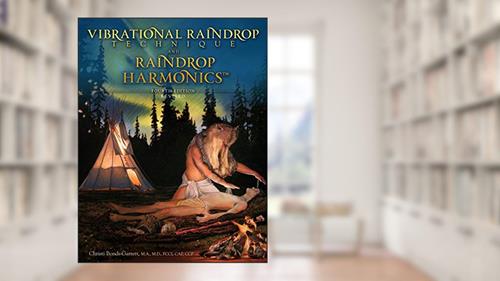 Cover from Vibrational Raindrop Technique & Raindrop Harmonics: 4th Edition (Revised), written by Christi Bonds-Garrett M.D.