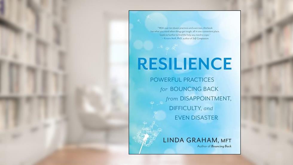 Resilience: Powerful Practices for Bouncing Back from Disappointment, Difficulty, and Even Disaster, written by Linda Graham