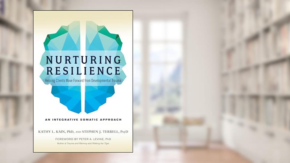 Nurturing Resilience: Helping Clients Move Forward from Developmental Trauma--An Integrative Somatic Approach, written by Kathy L. Kain; Stephen J. Terrell