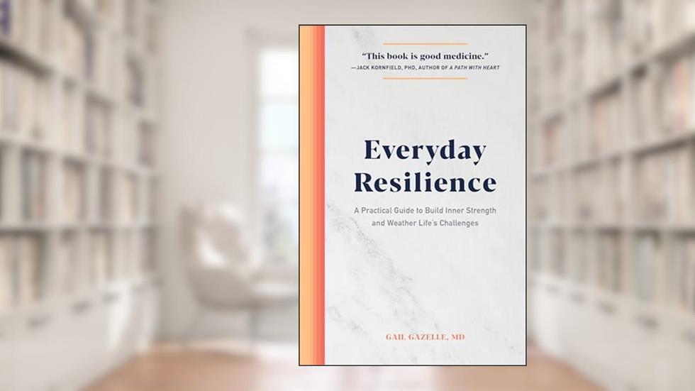 Everyday Resilience: A Practical Guide to Build Inner Strength and Weather Life's Challenges, written by Gail Gazelle MD