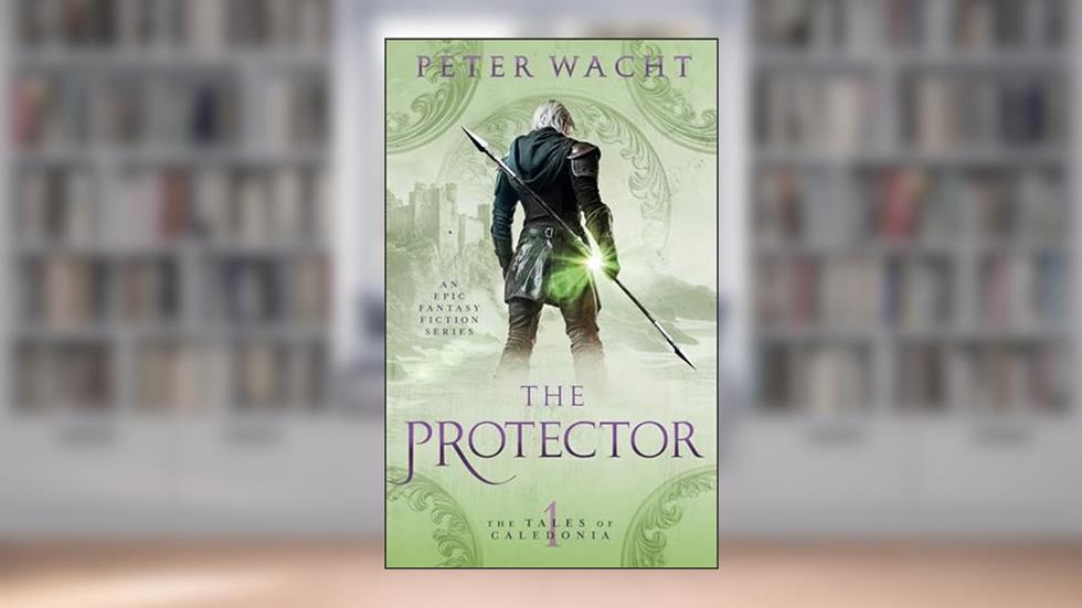 The Protector: An Epic Fantasy Fiction Series (The Tales of Caledonia Book 1), written by Peter Wacht