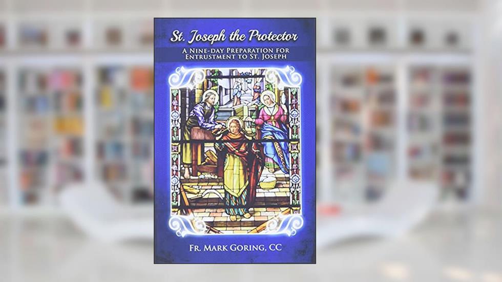 St. Joseph the Protector: A nine-day preparation for entrustment to St. Joseph, written by Fr. Mark Goring CC