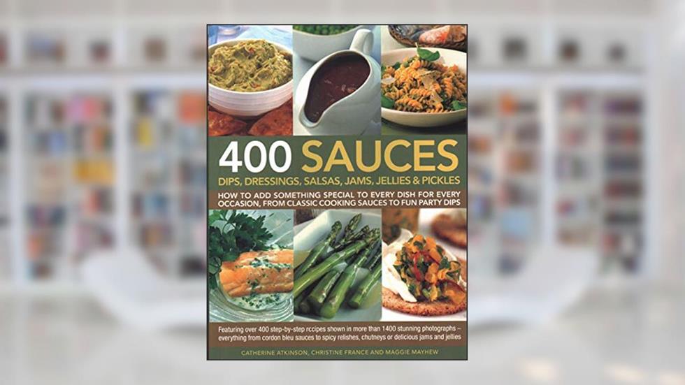 400 Sauces-Dips Dressings Salsas, written by Catherine Atkinson; Christine France; Maggie Mayhew