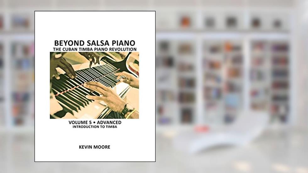 Beyond Salsa Piano: The Cuban Timba Piano Revolution: Volume 5- Introducing Timba, written by Kevin Moore