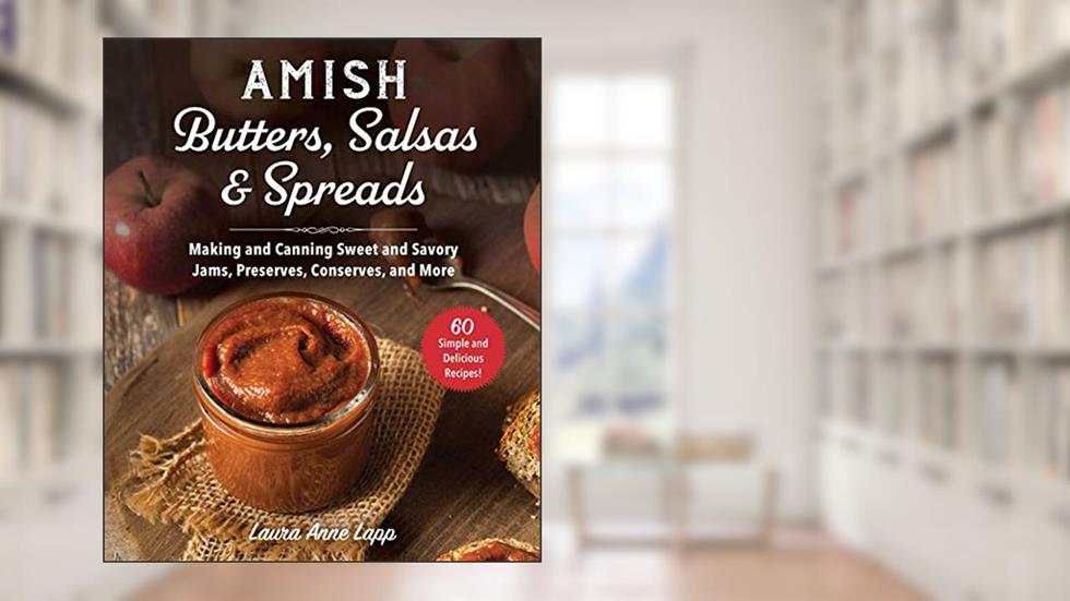 Amish Butters, Salsas & Spreads: Making and Canning Sweet and Savory Jams, Preserves, Conserves, and More, written by Laura Anne Lapp