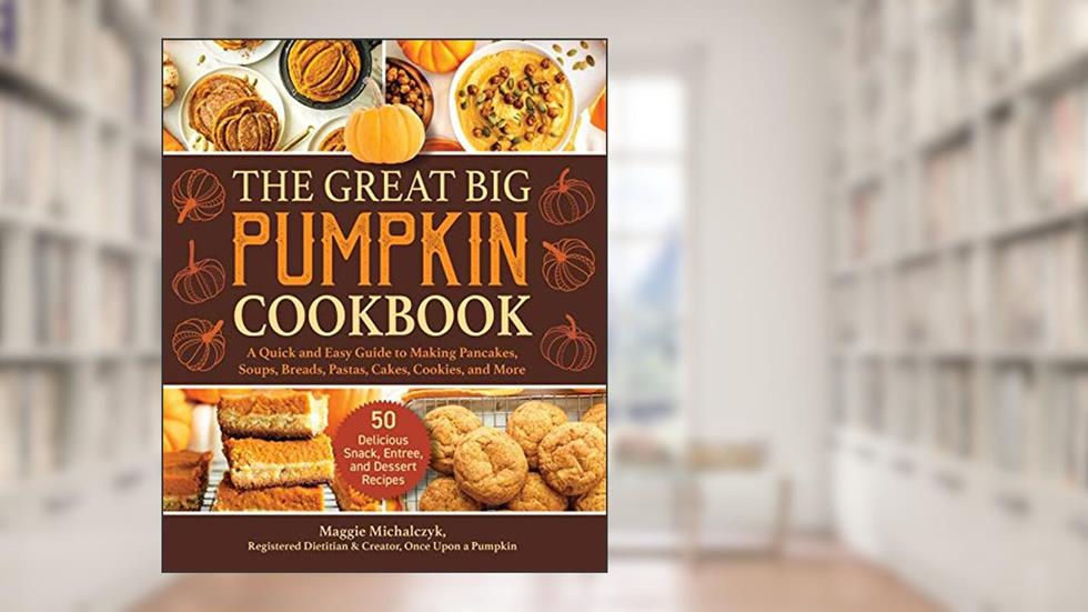 The Great Big Pumpkin Cookbook: A Quick and Easy Guide to Making Pancakes, Soups, Breads, Pastas, Cakes, Cookies, and More, written by Michalczyk Maggie