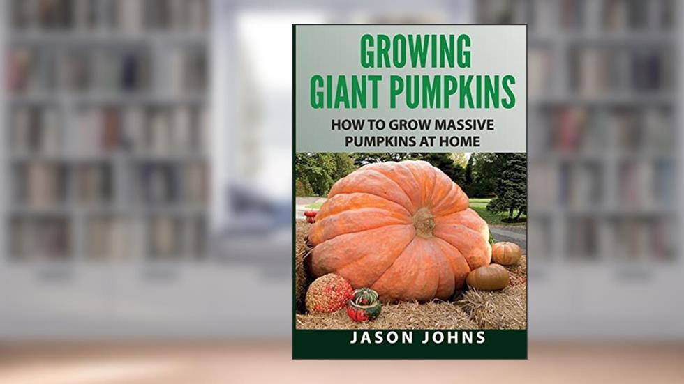 Growing Giant Pumpkins - How To Grow Massive Pumpkins At Home: Secrets For Championship Winning Giant Pumpkins (Inspiring Gardening Ideas), written by Jason Johns