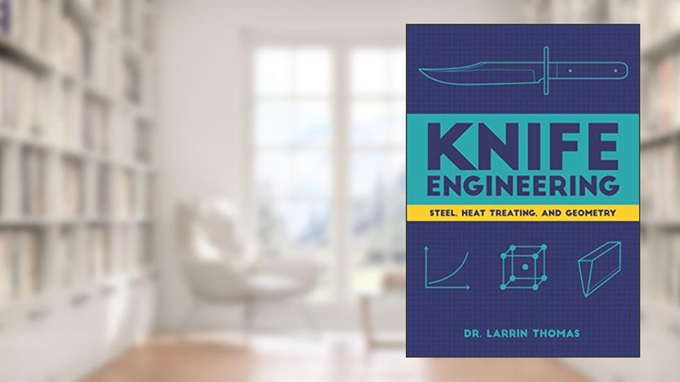 Knife Engineering: Steel, Heat Treating, and Geometry, written by Dr. Larrin Thomas
