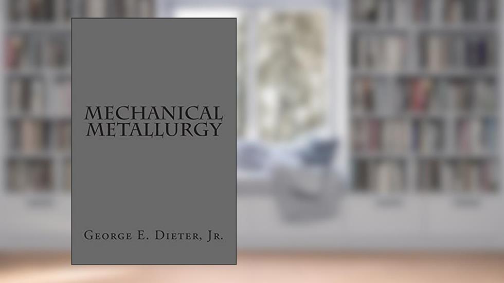 Mechanical Metallurgy, written by George E. Dieter Jr.