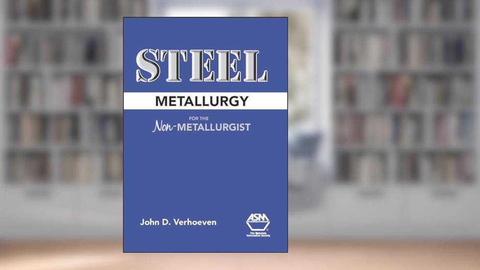 Steel Metallurgy for the Non-Metallurgist, written by John D. Verhoeven