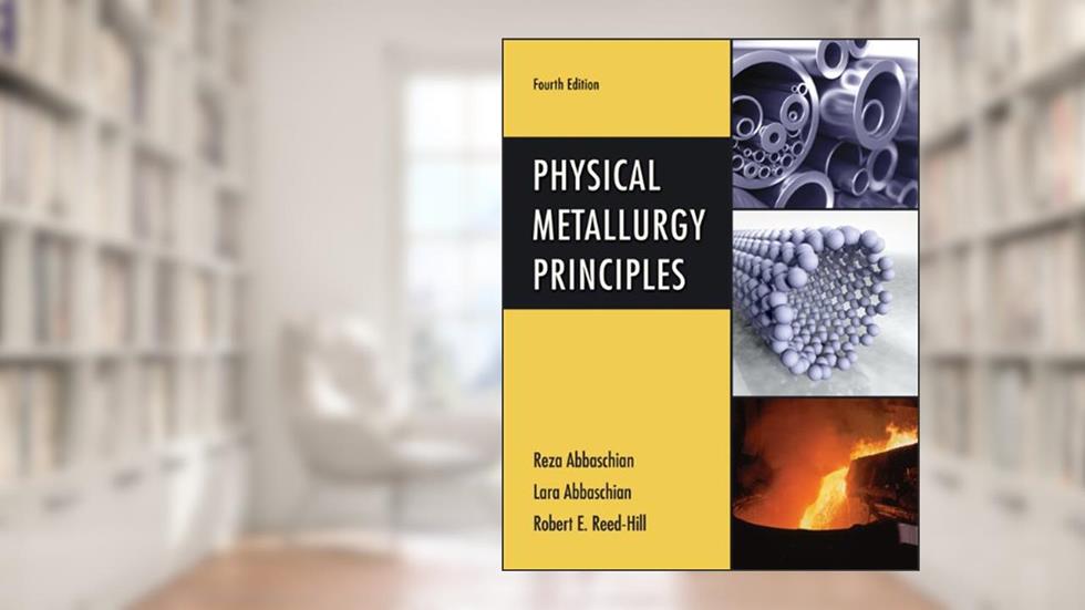 Physical Metallurgy Principles, written by Reza Abbaschian; Robert E. Reed-Hill