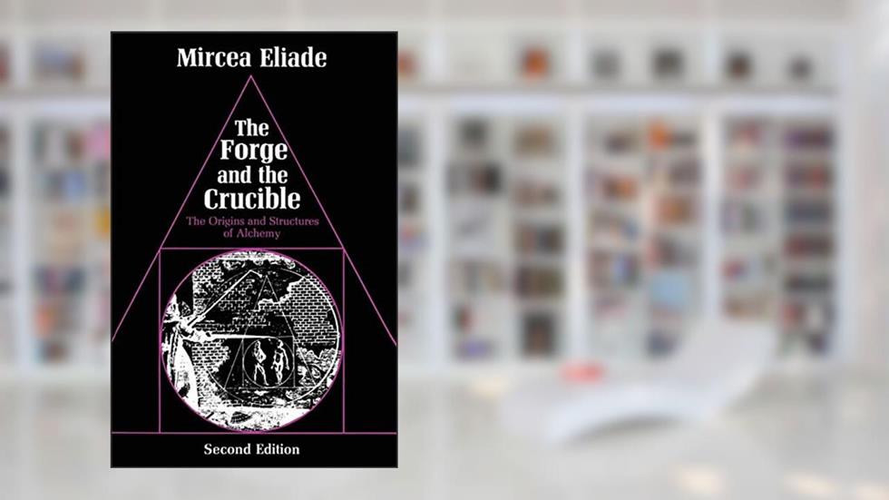 The Forge and the Crucible: The Origins and Structure of Alchemy, written by Mircea Eliade