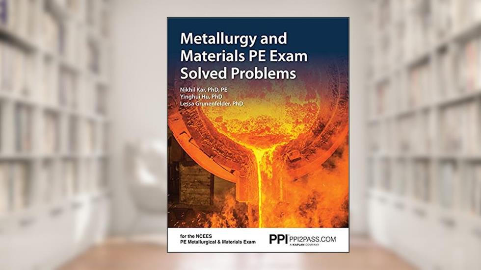 PPI Metallurgy and Materials PE Exam Solved Problems - Includes 160 Problem Scenarios of the NCEES Metallurgical and Materials Exam, written by Nikhil Kar PhD  PE; Yinghui Hu PHD; Lessa Grunenfelder PhD