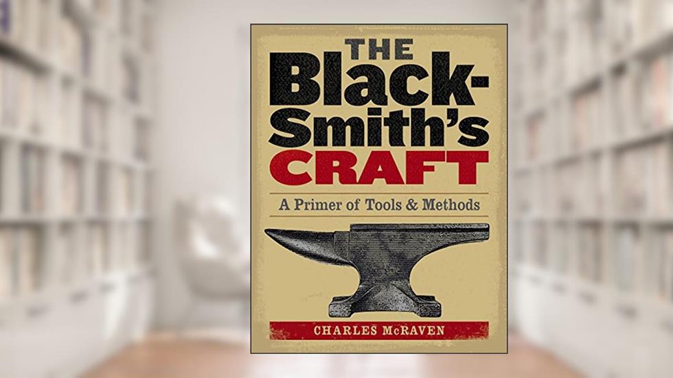 The Blacksmith's Craft: A Primer of Tools & Methods, written by Charles McRaven