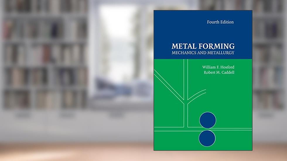 Metal Forming: Mechanics and Metallurgy, written by William F. Hosford; Robert M. Caddell