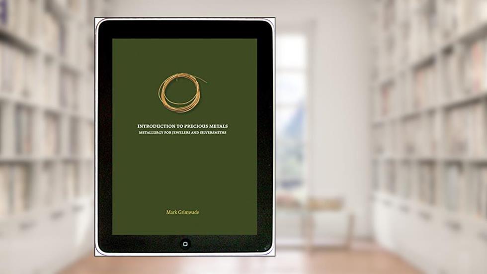 Introduction to Precious Metals: Metallurgy for Jewelers and Silversmiths, written by Mark Grimwade