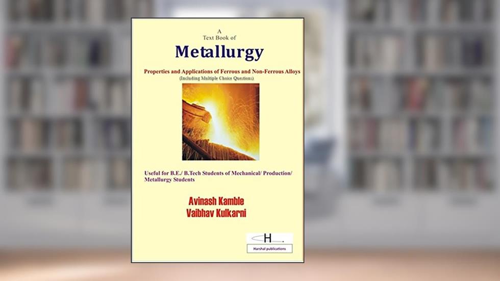 A Text Book of Metallurgy: Properties and Applications of Ferrous and Non-ferrous Alloys, written by Avinash Kamble; Vaibhav Kulkarni