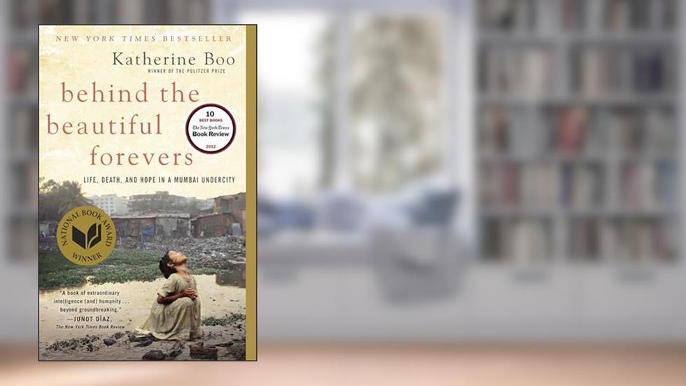 Behind the Beautiful Forevers: Life, Death, and Hope in a Mumbai Undercity, written by Katherine Boo