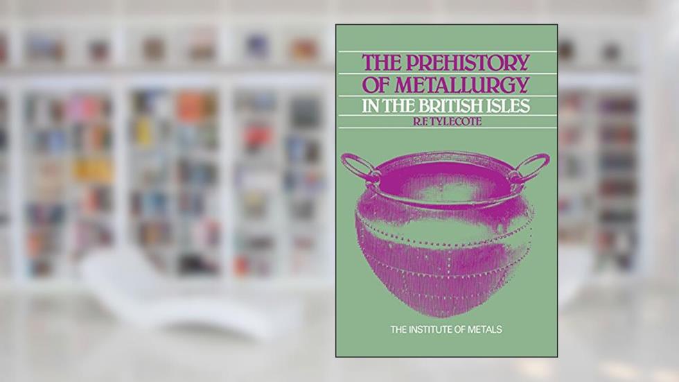 The Prehistory of Metallurgy in the British Isles: 5, written by R. F. Tylecote