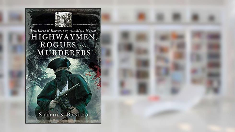 The Lives & Exploits of the Most Noted Highwaymen, Rogues and Murderers, written by Stephen Basdeo