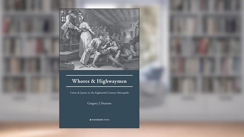 Whores and Highwaymen: Crime and Justice in the Eighteenth-Century Metropolis, written by Gregory J Dunston