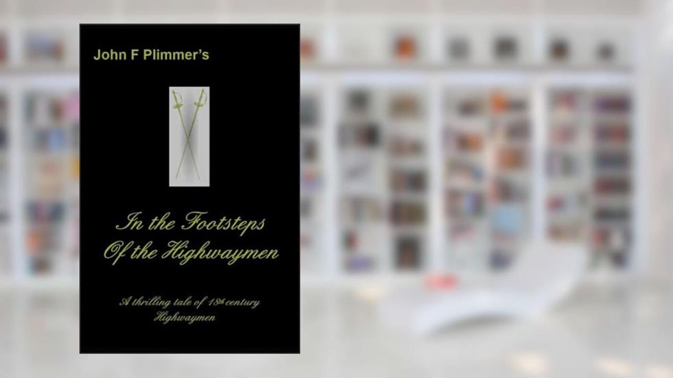 In the Footsteps of the Highwaymen: A thrilling tale of 18th century Highwaymen (Highwayman), written by John F Plimmer