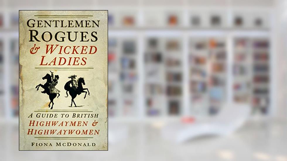 Gentlemen Rogues & Wicked Ladies: A Guide to British Highwaymen and Highwaywomen, written by Fiona McDonald