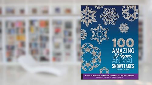 Cover from 100 Amazing Paper Animal Snowflakes: A Magical Menagerie of Kirigami Templates to Copy, Fold, and Cut--Includes 8 Preprinted Color Templates, written by Marion T. Nichols