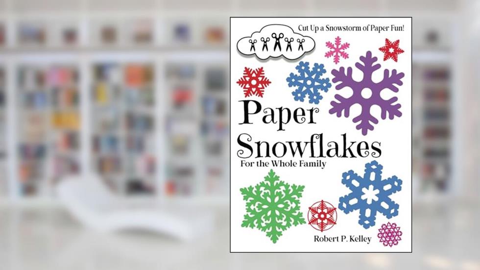 PAPER SNOWFLAKES: For the Whole Family, written by Robert P Kelley