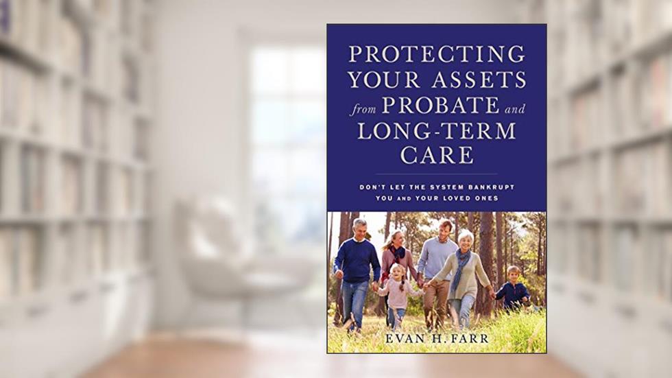 Protecting Your Assets from Probate and Long-Term Care: Don't Let the System Bankrupt You and Your Loved Ones, written by Evan H. Farr