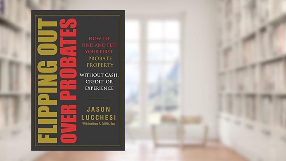 Flipping Out Over Probates: How to find and flip your first probate property without cash, credit, or experience, written by Jason Lucchesi