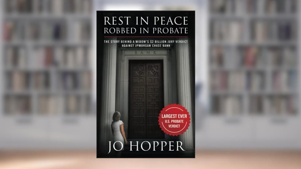 Rest In Peace. Robbed In Probate.: The Story Behind a Widow's $2 Billion Jury Verdict Against JPMorgan Chase Bank, written by Jo Hopper