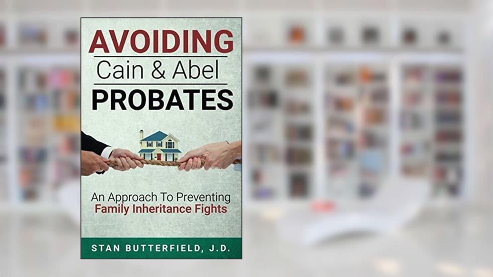 Avoiding Cain and Abel Probates: An Approach to Preventing Family Inheritance Fights, written by Stan Butterfield