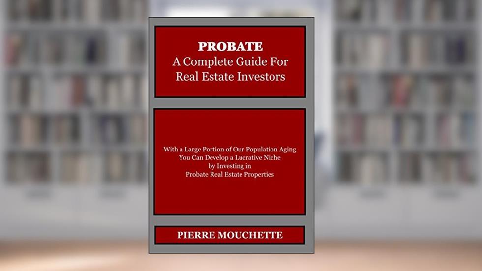 PROBATE - A Complete Guide for Real Estate Investors, written by Pierre Mouchette