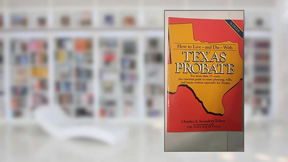 How to Live-and Die-With Texas Probate, written by Charles A. Saunders