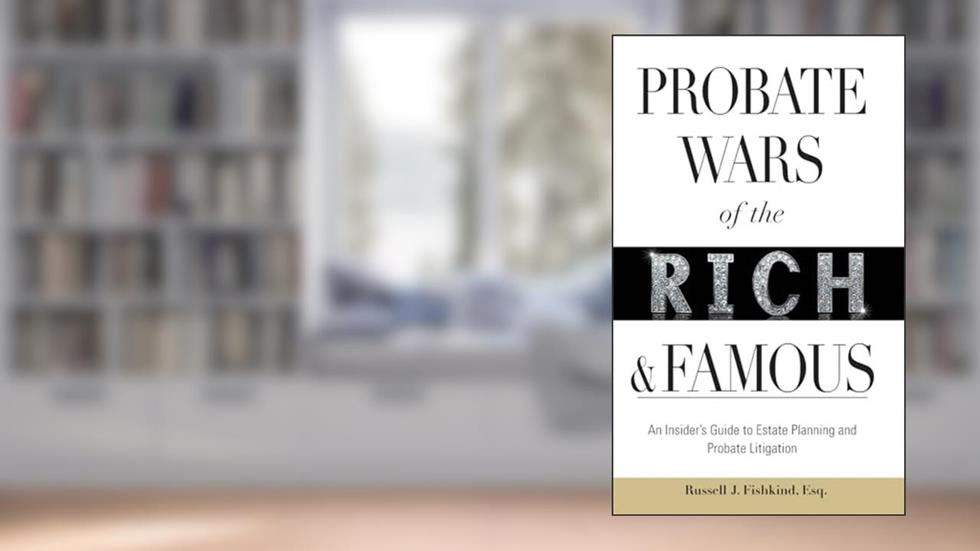 Probate Wars of the Rich and Famous: An Insider's Guide to Estate Planning and Probate Litigation, written by Russell J. Fishkind