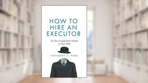 Cover from How to Hire an Executor: For Your Loved One's Estate or Your Will (Probate), written by Anthony S. Park