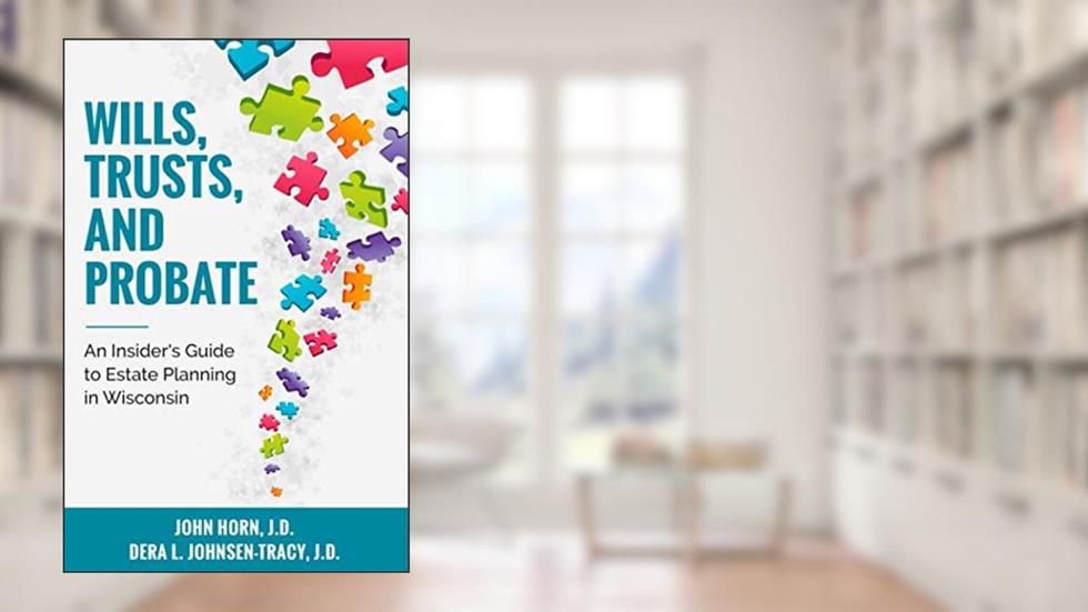 Wills, Trusts, And Probate: An Insider's Guide to Estate Planning in Wisconsin, written by John Horn; Dera L. Johnsen-Tracy