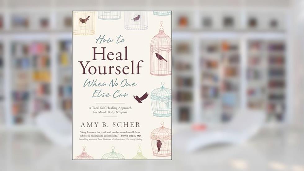How to Heal Yourself When No One Else Can: A Total Self-Healing Approach for Mind, Body, and Spirit, written by Amy B. Scher