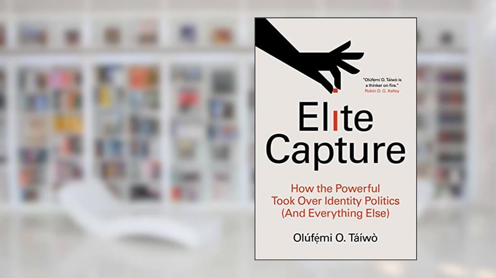 Elite Capture: How the Powerful Took Over Identity Politics (And Everything Else), written by Olúf??mi O. Táíwò
